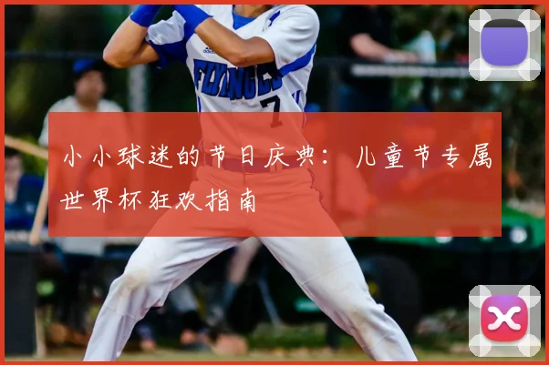 小小球迷的节日庆典：儿童节专属世界杯狂欢指南
