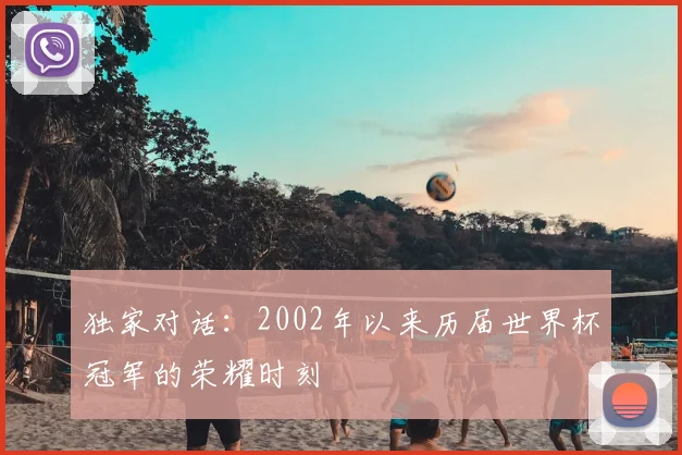 独家对话：2002年以来历届世界杯冠军的荣耀时刻