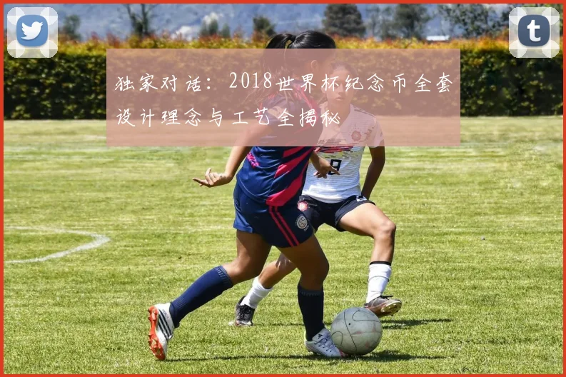 独家对话：2018世界杯纪念币全套设计理念与工艺全揭秘