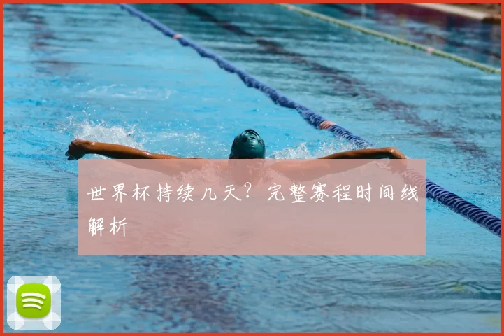世界杯持续几天？完整赛程时间线解析