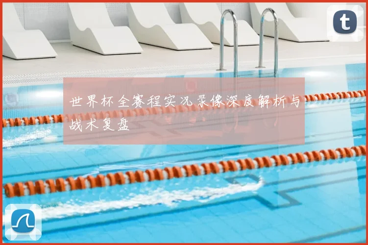 世界杯全赛程实况录像深度解析与战术复盘