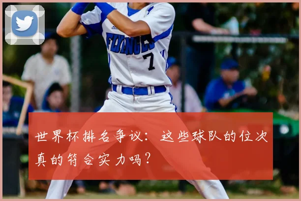 世界杯排名争议：这些球队的位次真的符合实力吗？