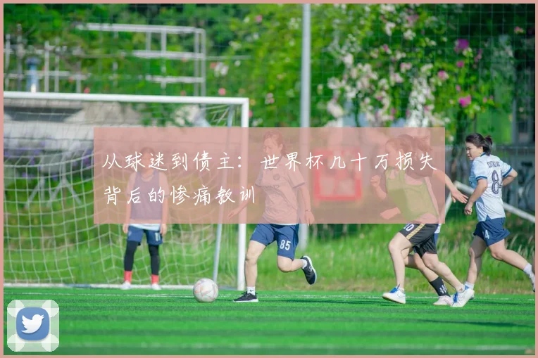 从球迷到债主：世界杯几十万损失背后的惨痛教训