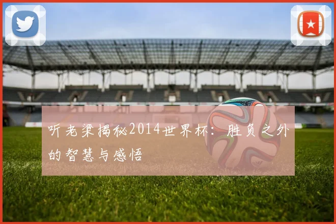 听老梁揭秘2014世界杯：胜负之外的智慧与感悟