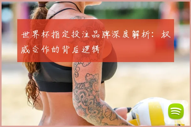 世界杯指定投注品牌深度解析：权威合作的背后逻辑
