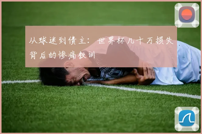 从球迷到债主：世界杯几十万损失背后的惨痛教训