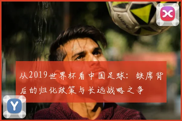 从2019世界杯看中国足球：缺席背后的归化政策与长远战略之争