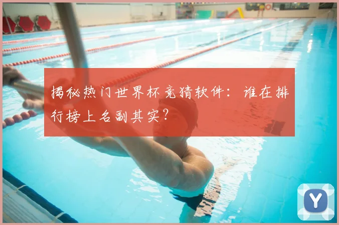 揭秘热门世界杯竞猜软件：谁在排行榜上名副其实？